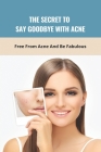 The Secret To Say Goodbye With Acne: Free From Acne And Be Fabulous By Chuck Rupar Cover Image