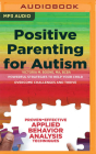 Positive Parenting for Autism: Powerful Strategies to Help Your Child Overcome Challenges and Thrive Cover Image