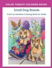Color by Numbers Adult Coloring Book of Small Breed Dogs: An Easy Color by Number Adult Coloring Book of Small Breed Dogs including Dachshund, Chihuah By Color Therapy Coloring Book Cover Image
