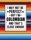 I May Not Be Perfect But I'm Colombian And That's Close Enough: Funny Notebook 100 Pages 8.5x11 Colombian Family Heritage Colombia Gifts Cover Image