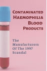Contaminated Haemophilia Blood Products: The Manufacturers Of The 1997 Scandal: Bleeding Disorder By Jeannetta Woloszczak Cover Image