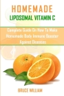 Homemade Liposomal Vitamin C: Complete Guide on How to Make Homemade Immune Booster Against Diseases By Bruce William Cover Image