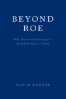 Beyond Roe: Why Abortion Should Be Legal--Even If the Fetus Is a Person By David Boonin Cover Image