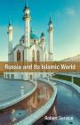 Russia and Its Islamic World: From the Mongol Conquest to The Syrian Military Intervention By Robert Service Cover Image