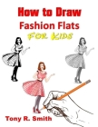 How to Draw Fashion Flats or Kids: Step By Step Techniques By Tony R. Smith Cover Image