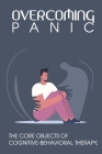 Overcoming Panic: The Core Objects Of Cognitive-Behavioral Therapy: Overcoming Anxiety Cover Image