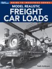 Model Realistic Freight Car Loads (Guide to Industries) By Keith Kohlmann Cover Image