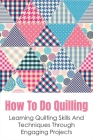 How To Do Quilling: Learning Quilting Skills And Techniques Through Engaging Projects: Quilling For Beginners Ideas Cover Image