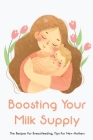 Boosting Your Milk Supply: The Recipes For Breastfeeding, Tips For New Mothers: Baby Care Tips For New Moms Cover Image