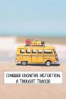 Conquer Cognitive Distortion: A Thought Tracker: track and reframe automatic negative thoughts to analyze feelings and behaviors Cover Image