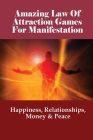 Amazing Law Of Attraction Games For Manifestation: Happiness, Relationships, Money & Peace: Understanding The Law Of Attraction By Dalila Prestwich Cover Image