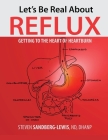Let's Be Real About Reflux, Getting To The Heart of Heartburn By Steven Sandberg-Lewis Cover Image
