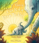 This Is Our Baby, Born Today By Varsha Bajaj, Eliza Wheeler (Illustrator) Cover Image