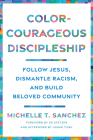 Color-Courageous Discipleship: Follow Jesus, Dismantle Racism, and Build Beloved Community By Michelle T. Sanchez, Ed Stetzer (Foreword by), Jemar Tisby (Afterword by) Cover Image