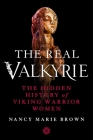 The Real Valkyrie: The Hidden History of Viking Warrior Women By Nancy Marie Brown Cover Image