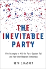 The Inevitable Party: Why Attempts to Kill the Party System Fail and How They Weaken Democracy By Seth Masket Cover Image
