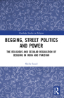 Begging, Street Politics and Power: The Religious and Secular Regulation of Begging in India and Pakistan (Routledge Studies in Religion) Cover Image