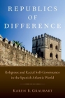 Republics of Difference: Religious and Racial Self-Governance in the Spanish Atlantic World By Karen B. Graubart Cover Image
