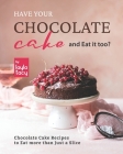 Have Your Chocolate Cake and Eat it too?: Chocolate Cake Recipes to Eat more than Just a Slice Cover Image