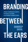 Branding Between the Ears: Using Cognitive Science to Build Lasting Customer Connections Cover Image