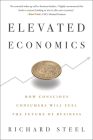 Elevated Economics: How Conscious Consumers Will Fuel the Future of Business By Richard Steel Cover Image