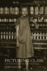 Picturing Class: Lewis W. Hine Photographs Child Labor in New England By Robert Macieski Cover Image