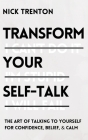 Transform Your Self-Talk: The Art of Talking to Yourself for Confidence, Belief, and Calm By Nick Trenton Cover Image