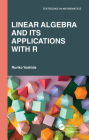 Linear Algebra and Its Applications with R (Textbooks in Mathematics) By Ruriko Yoshida Cover Image