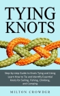 Tying Knots: Step-by-step Guide to Knots Tying and Using (Learn How to Tie and Identify Essential Knots for Sailing, Fishing, Climb By Milton Crowder Cover Image