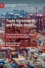 Trade Agreements and Public Health: A Primer for Health Policy Makers, Researchers and Advocates (Palgrave Studies in Public Health Policy Research) By Deborah Gleeson, Ronald Labonté Cover Image