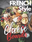 french Style: cheese boards and Platters Beautiful, Casual Spreads for Every Occasion (Appetizer Cookbooks, Dinner Party Planning Bo By Linda Carter Cover Image