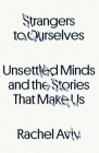 Strangers to Ourselves: Unsettled Minds and the Stories That Make Us Cover Image