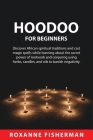 Hoodoo for Beginners: Discover African spiritual traditions and cast magic spells while learning about the secret power of rootwork and conj By Roxanne Fisherman Cover Image