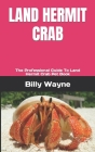 Land Hermit Crab: The Professional Guide To Land Hermit Crab Pet Book By Billy Wayne Cover Image