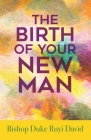 The Birth of Your New Man By Bishop Duke Ruyi David Cover Image