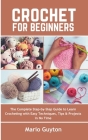 Crochet for Beginners: The Complete Step-by-Step Guide to Learn Crocheting with Easy Techniques, Tips & Projects in No Time By Mario Guyton Cover Image