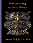 100 amazing animals design coloring book for relaxation: An Adult Coloring Book with Lions, Elephants, Owls, Horses, Dogs, Cats, and Many More! (Anima By Sketch Books Cover Image