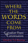Where the Words Come From: Canadian Poets in Conversation By Tim Bowling (Editor) Cover Image