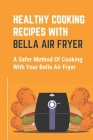 Healthy Cooking Recipes With Bella Air Fryer: A Safer Method Of Cooking With Your Bella Air Fryer: Internal Air Filters By Anglea Snooks Cover Image