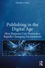 Publishing in the Digital Age: How Business Can Thrive in a Rapidly Changing Environment By Michael N. Ross Cover Image