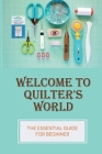 Welcome To Quilter's World: The Essential Guide For Beginner: Create A Quilt By Eusebio Onwunli Cover Image