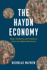 The Haydn Economy: Music, Aesthetics, and Commerce in the Late Eighteenth Century (New Material Histories of Music) By Nicholas Mathew Cover Image