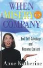 When Misery is Company: End Self-Sabotage and Become Content By Anne Katherine, M.A. Cover Image