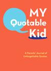 My Quotable Kid: A Parents' Journal of Unforgettable Quotes (Quote Journal, Funny Book of Quotes, Coffee Table Books) Cover Image