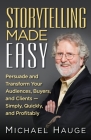 Storytelling Made Easy: Persuade and Transform Your Audiences, Buyers, and Clients - Simply, Quickly, and Profitably By Michael Hauge Cover Image