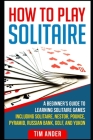 How To Play Solitaire: A Beginner's Guide to Learning Solitaire Games including Solitaire, Nestor, Pounce, Pyramid, Russian Bank, Golf, and Y By Tim Ander Cover Image