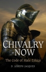 Chivalry-Now: The Code of Male Ethics By Joseph Jacques Cover Image