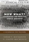 Now What? Confronting and Resolving Ethical Questions: A Handbook for Teachers By Sarah V. MacKenzie, G. Calvin MacKenzie Cover Image