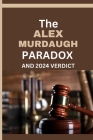 The Alex Murdaugh Paradox and 2024 Verdict: The Many Unresolved Questions And Lingering Mysteries About the Mudaugh family and Alex's legal troubles, By Jude Hills Cover Image