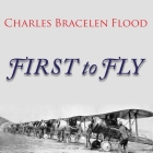 First to Fly: The Story of the Lafayette Escadrille, the American Heroes Who Flew for France in World War I By Charles Bracelen Flood, Tom Perkins (Read by) Cover Image